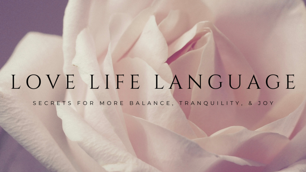 A soft pastel pink rose in full bloom with the words Love Life Language. Teaching How to live a more balanced, joyful, and tranquil life.